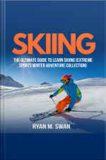 Skiing: The Ultimate Guide To Learn Skiing (extreme Sports Winter Adventure Collection)