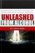 Unleashed From Alcohol: Understand The Real Reason You Drink And How To Heal Yourself