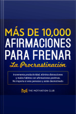Más De 10,000 Afirmaciones Para Frenar La Procrastinación Incrementa Productividad, Elimina Distracciones Y Malos Hábitos Con Afirmaciones Positivas. No Importa Si Eres Perezoso Y Estás Desmotivado