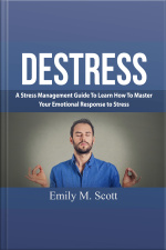Destress: A Stress Management Guide To Learn How To Master Your Emotional Response To Stress