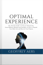 Optimal Experience: The Absolute Guide To Living An Optimal Life, Learn Different Methods And Strategies On How To Expand Your Daily Life And Discover Your Purpose