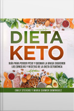 Dieta Keto: Guía Para Perder Peso Y Quemar La Grasa Siguiendo Los Consejos Y Recetas De La Dieta Cetogénica.