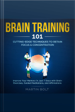 Brain Training 101: Cutting-edge Techniques To Retain Focus  Concentration - Improve Your Memory In Just 7 Days With Brain Exercises, Guided Meditation, And Affirmations