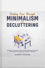 Finding Ease Through Minimalism And Decluttering Learn How To Detach Yourself From Unnecessary Objects And Thoughts And Get Your Life Back In Control