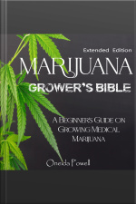 Marijuana Grower’s Bible - A Beginners Guide On Growing Medical Marijuana - Extended Edition