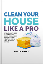 Clean Your House Like A Pro: Proven Methods To Keep Your Home Organized, Deep Clean All Your Rooms  Tidy Up Your House
