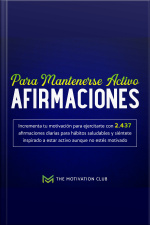 Afirmaciones Para Mantenerse Activo Incrementa Tu Motivación Para Ejercitarte Con 2,437 Afirmaciones Diarias Para Hábitos Saludables Y Siéntete Inspirado A Estar Activo Aunque No Estés Motivado