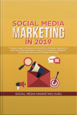 Social Media Marketing In 2019: The Best Guide For Business That Teaches A Strategic Approach To Grow Your Personal Brand Or Agency On Facebook, Instagram And Youtube (the Future Of Digital Marketing)