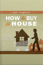 How To Buy A House: First Time Home Buyers Quick And Easy Guide To Buying A Home