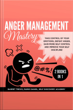 Anger Management Mastery 2 Books In 1: Take Control Of Your Emotions, Defeat Anger, Gain More Self Control And Improve Your Self Discipline!
