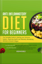 Anti-inflammatory Diet For Beginners: The Complete Guide To Healing Your Immune System, Restoring Health And Naturally Remedying Arthritis  Chronic Fatigue