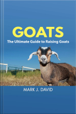 Goats: The Ultimate Guide To Raising Goats