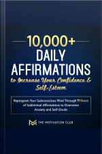 10,000+ Daily Affirmations To Increase Your Confidence And Self-esteem Reprogram Your Subconscious Mind Through 11 Hours Of Subliminal Affirmations To Overcome Anxiety And Self-doubt