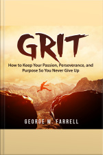 Grit: How To Keep Your Passion, Perseverance, And Purpose So You Never Give Up