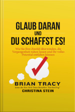 Glaub Daran Und Du Schaffst Es! Wie Sie Ihre Zweifel Überwinden, Die Vergangenheit Ruhen Lassen Und Ihr Volles Potential Entfalten Können