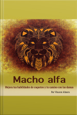 Macho Alfa: Mejora Tus Habilidades De Coqueteo Y Tu Camino Con Las Damas (spanish Edition)