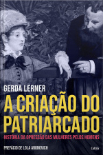 A criação do patriarcado: história da opressão das mulheres pelos homens