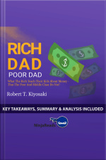Rich Dad Poor Dad: What The Rich Teach Their Kids About Money - That The Poor And Middle Class Do Not! By Robert T. Kiyosaki: Key Takeaways, Summary  Analysis Included