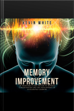 Memory Improvement An Incredible Guide On How To Improve Concentration And The Development Of Accelerated Learning