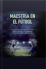 Maestría En El Fútbol: Las Pequeñas Cosas Que Hacen Una Gran Diferencia: Hábitos, Secretos Y Estrategias Que Elevarán Su Juego Al Siguiente Nivel (spanish Edition)