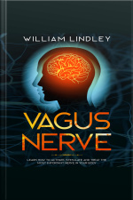 Vagus Nerve: Learn How To Activate, Stimulate And Treat The Most Important Nerve In Your Body