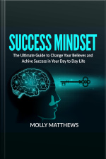 Success Mindset: The Ultimate Guide To Change Your Believes And Achive Success In Your Day To Day Life