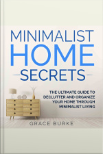 Minimalist Home Secrets: The Ultimate Guide To Declutter And Organize Your Home Through Minimalist Living