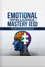 Emotional Intelligence Mastery (eq): The Guide To Mastering Emotions And Why It Can Matter More Than Iq