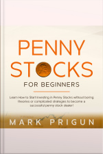 Penny Stocks For Beginners: Learn How To Start Investing In Penny Stocks Without Boring Theories Or Complicated Strategies To Become A Successful Penny Stock Dealer!