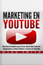 Marketing En Youtube: Una Guía Completa Para Crear Autoridad, Generar Compromiso Y Hacer Dinero A Través De Youtube (libro En Español/youtube Marketing Book Spanish Version)