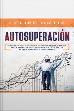 Autosuperación: Pasos Y Estrategias Comprobadas Para Mejorar Tu Autoestima Y Lograr Un Autocontrol Constante (self Improvement Spanish Version)