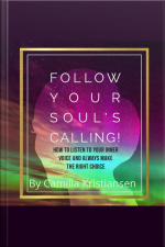Follow Your Souls Calling! How To Listen To Your Inner Voice And Always Make The Right Choice