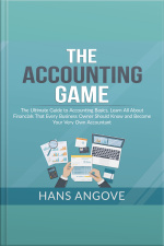 The Accounting Game: The Ultimate Guide To Accounting Basics, Learn All About Financials That Every Business Owner Should Know And Become Your Very Own Accountant
