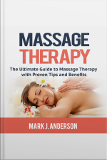 Massage Therapy: The Ultimate Guide To Massage Therapy With Proven Tips And Benefits