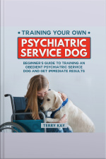 Service Dog: Training Your Own Psychiatric Service Dog: Beginners Guide To Training An Obedient Psychiatric Service Dog And Get Immediate Results, (book 1)
