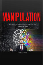 Manipulation: 99+ Strategies To Mind Control, Influence, And Manipulate People