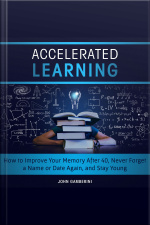 Accelerated Learning How To Improve Your Memory After 40, Never Forget A Name Or Date Again, And Stay Young