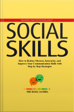 Social Skills: How To Reduce Shyness, Insecurity, And Improve Your Communication Skills With Step By Step Strategies