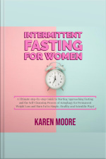 Intermittent Fasting For Women: A Ultimate Step-by-step Guide To Starting Approaching Fasting And The Self-cleansing Process Of Autophagy For Permanent Weight Loss And Burn Fat In Simple, Healthy And Scientific Ways!