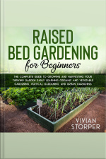 Raised Bed Gardening For Beginners: The Complete Guide To Growing And Harvesting Your Thriving Garden Easily Learning Organic And Vegetable Gardening, Vertical Gardening, And Urban Gardening