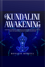 Kundalini Awakening: Learn How To Improve Your Spiritual And Mind Power, Awaken Kundalini Energy, And Meditate To Develop A Higher Consciousness