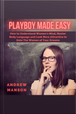Playboy Made Easy: How To Understand Womens Mind, Master Body Language And Look More Attractive To Date The Women Of Your Dreams