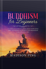Buddhism For Beginners: A Complete Guide To Gaining Basic Knowledge About Buddhism And Mindfulness Meditation For A Peaceful Life