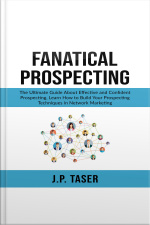 Fanatical Prospecting: The Ultimate Guide About Effective And Confident Prospecting, Learn How To Build Your Prospecting Techniques In Network Marketing