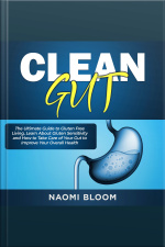 Clean Gut: The Ultimate Guide To Gluten Free Living, Learn About Gluten Sensitivity And How To Take Care Of Your Gut To Improve Your Overall Health