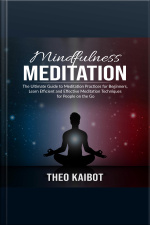 Mindfulness Meditation: The Ultimate Guide To Meditation Practices For Beginners, Learn Efficient And Effective Meditation Techniques For People On The Go