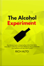 The Alcohol Experiment: The Ultimate Guide To Keeping Your Sober Resolutions, Learn About Useful Tips And Expert Advice On How To Overcome Your Addiction And Stay Sober Forever