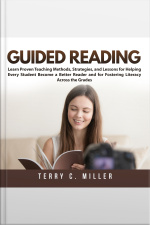 Guided Reading: Learn Proven Teaching Methods, Strategies, And Lessons For Helping Every Student Become A Better Reader And For Fostering Literacy Across The Grades