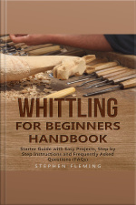 Whittling For Beginners Handbook: Starter Guide With Easy Projects, Step By Step Instructions And Frequently Asked Questions (faqs)