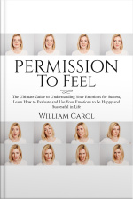 Permission To Feel: The Ultimate Guide To Understanding Your Emotions For Success, Learn How To Evaluate And Use Your Emotions To Be Happy And Successful In Life